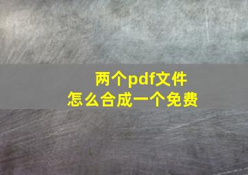 两个pdf文件怎么合成一个免费