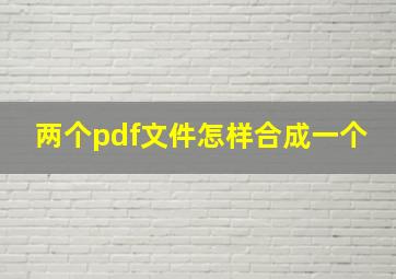 两个pdf文件怎样合成一个