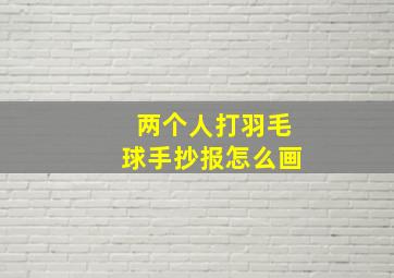 两个人打羽毛球手抄报怎么画