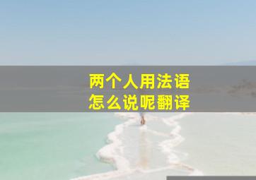 两个人用法语怎么说呢翻译