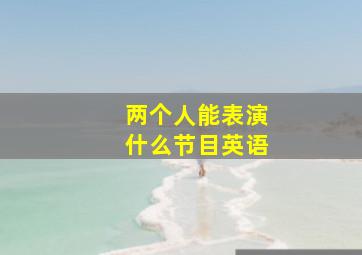 两个人能表演什么节目英语