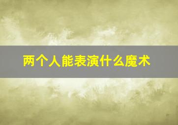 两个人能表演什么魔术