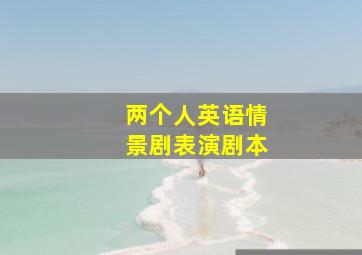 两个人英语情景剧表演剧本