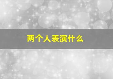 两个人表演什么