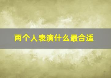 两个人表演什么最合适