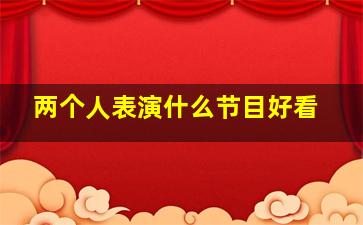 两个人表演什么节目好看