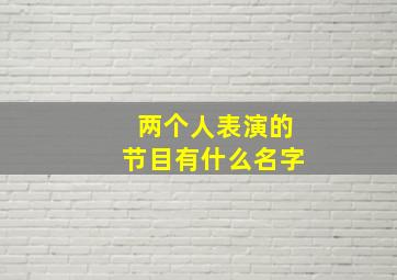 两个人表演的节目有什么名字