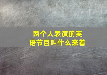 两个人表演的英语节目叫什么来着