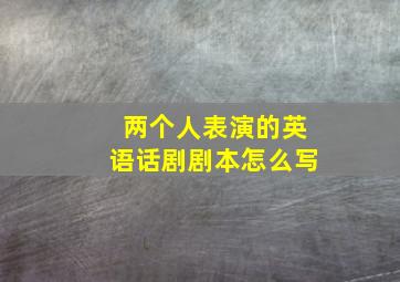 两个人表演的英语话剧剧本怎么写