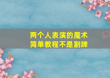 两个人表演的魔术简单教程不是副牌