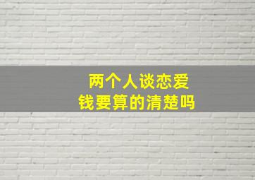 两个人谈恋爱钱要算的清楚吗