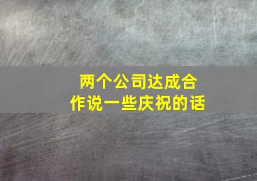 两个公司达成合作说一些庆祝的话