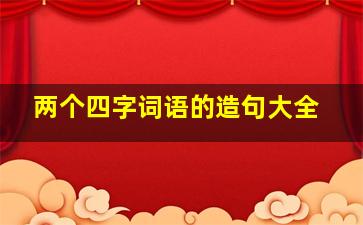 两个四字词语的造句大全