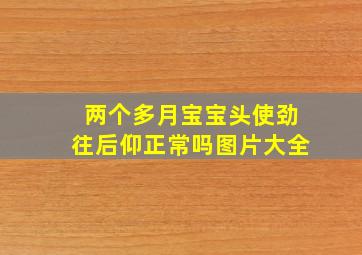 两个多月宝宝头使劲往后仰正常吗图片大全