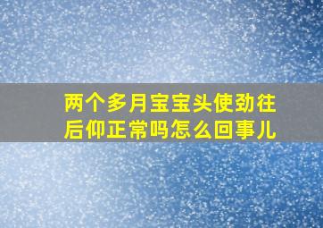 两个多月宝宝头使劲往后仰正常吗怎么回事儿