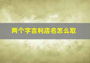 两个字吉利店名怎么取