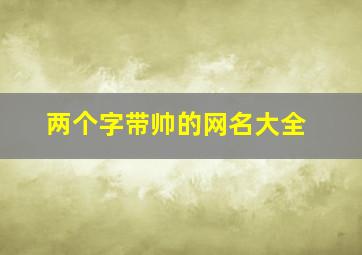 两个字带帅的网名大全