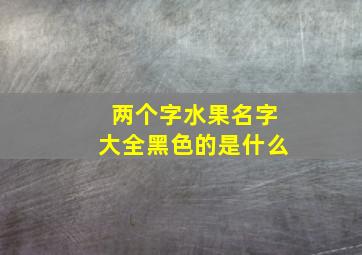 两个字水果名字大全黑色的是什么