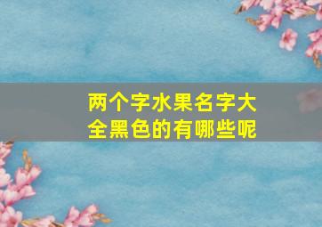 两个字水果名字大全黑色的有哪些呢