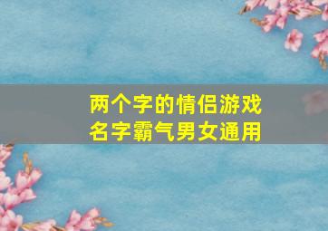 两个字的情侣游戏名字霸气男女通用