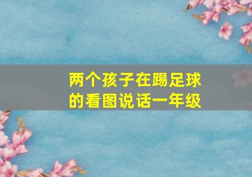 两个孩子在踢足球的看图说话一年级