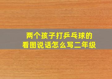 两个孩子打乒乓球的看图说话怎么写二年级