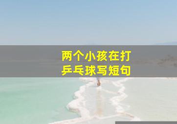 两个小孩在打乒乓球写短句