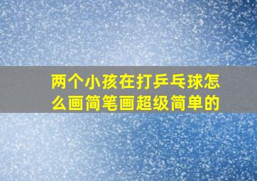 两个小孩在打乒乓球怎么画简笔画超级简单的