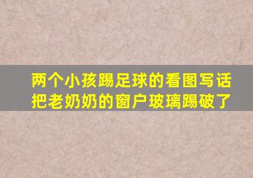 两个小孩踢足球的看图写话把老奶奶的窗户玻璃踢破了