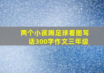 两个小孩踢足球看图写话300字作文三年级