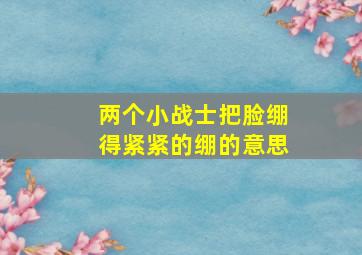 两个小战士把脸绷得紧紧的绷的意思