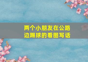 两个小朋友在公路边踢球的看图写话