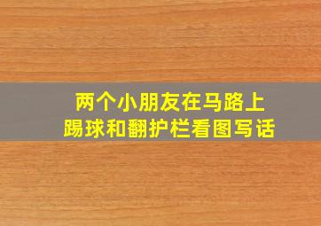 两个小朋友在马路上踢球和翻护栏看图写话