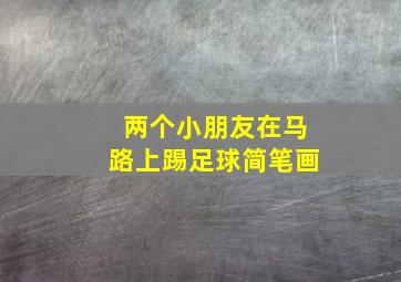 两个小朋友在马路上踢足球简笔画