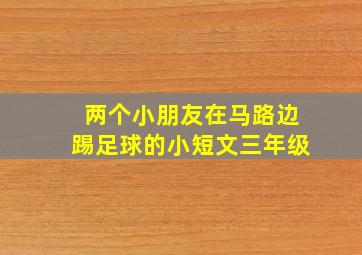 两个小朋友在马路边踢足球的小短文三年级