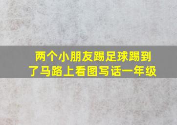 两个小朋友踢足球踢到了马路上看图写话一年级