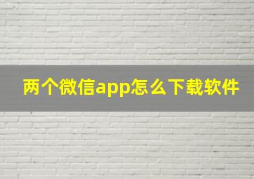 两个微信app怎么下载软件