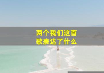 两个我们这首歌表达了什么