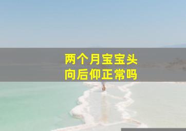 两个月宝宝头向后仰正常吗