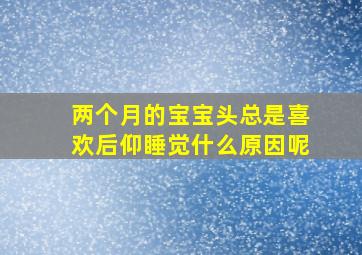 两个月的宝宝头总是喜欢后仰睡觉什么原因呢