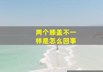 两个膝盖不一样是怎么回事