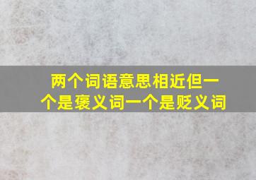 两个词语意思相近但一个是褒义词一个是贬义词