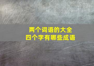 两个词语的大全四个字有哪些成语