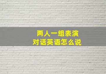 两人一组表演对话英语怎么说