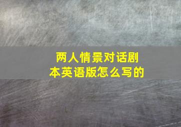 两人情景对话剧本英语版怎么写的