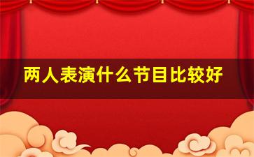 两人表演什么节目比较好