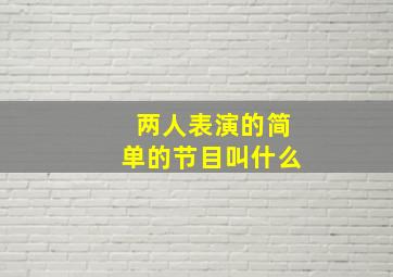 两人表演的简单的节目叫什么