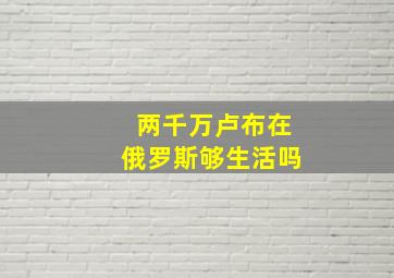 两千万卢布在俄罗斯够生活吗