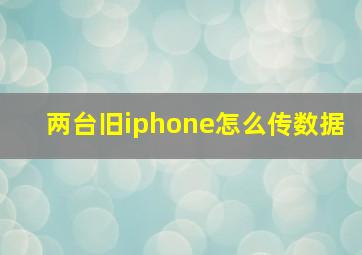 两台旧iphone怎么传数据