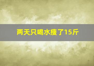 两天只喝水瘦了15斤